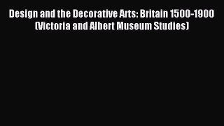 Read Design and the Decorative Arts: Britain 1500-1900 (Victoria and Albert Museum Studies)