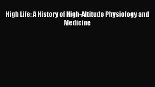 Download High Life: A History of High-Altitude Physiology and Medicine  Read Online