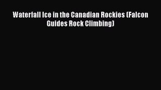 PDF Waterfall Ice in the Canadian Rockies (Falcon Guides Rock Climbing)  Read Online