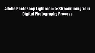 PDF Adobe Photoshop Lightroom 5: Streamlining Your Digital Photography Process Free Books