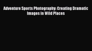 PDF Adventure Sports Photography: Creating Dramatic Images in Wild Places Read Online