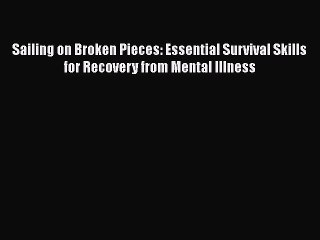 Download Sailing on Broken Pieces: Essential Survival Skills for Recovery from Mental Illness