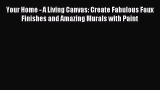 Read Your Home - A Living Canvas: Create Fabulous Faux Finishes and Amazing Murals with Paint