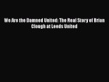 Download We Are the Damned United: The Real Story of Brian Clough at Leeds United  Read Online