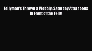 PDF Jellyman's Thrown a Wobbly: Saturday Afternoons in Front of the Telly Free Books