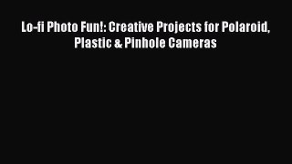 Download Lo-fi Photo Fun!: Creative Projects for Polaroid Plastic & Pinhole Cameras Free Books