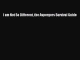 PDF I am Not So Different the Aspergers Survival Guide  Read Online