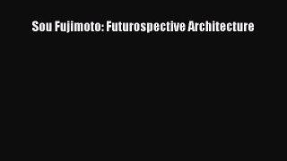 Download Sou Fujimoto: Futurospective Architecture PDF Online