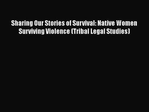 Download Sharing Our Stories of Survival: Native Women Surviving Violence (Tribal Legal Studies)