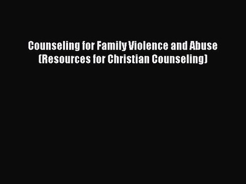 PDF Counseling for Family Violence and Abuse (Resources for Christian Counseling) EBook