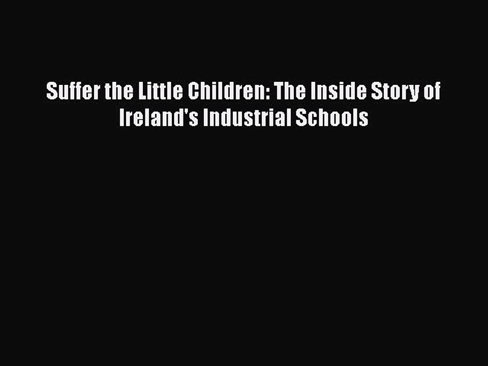 Download Suffer the Little Children: The Inside Story of Ireland's Industrial Schools  EBook