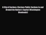 Download A City of Gardens: Glorious Public Gardens In and Around the Nation's Capital (Washington