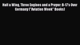 [PDF] Half a Wing Three Engines and a Prayer: B-17's Over Germany (Aviation Week Books) [Download]