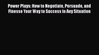 [PDF] Power Plays: How to Negotiate Persuade and Finesse Your Way to Success in Any Situation