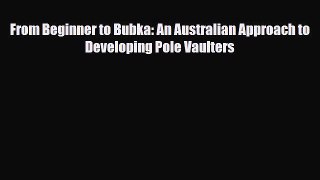 [PDF Download] From Beginner to Bubka: An Australian Approach to Developing Pole Vaulters [Read]