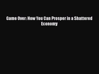 [PDF] Game Over: How You Can Prosper in a Shattered Economy Download Full Ebook