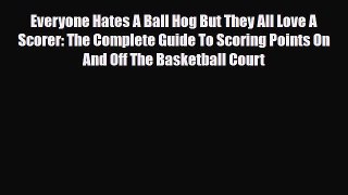 [PDF Download] Everyone Hates A Ball Hog But They All Love A Scorer: The Complete Guide To