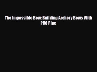 [PDF Download] The Impossible Bow: Building Archery Bows With PVC Pipe [PDF] Online