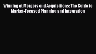 [PDF] Winning at Mergers and Acquisitions: The Guide to Market-Focused Planning and Integration