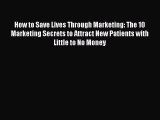[PDF] How to Save Lives Through Marketing: The 10 Marketing Secrets to Attract New Patients