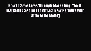 [PDF] How to Save Lives Through Marketing: The 10 Marketing Secrets to Attract New Patients