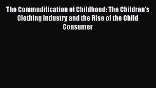 [PDF] The Commodification of Childhood: The Children’s Clothing Industry and the Rise of the