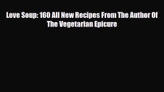 [PDF] Love Soup: 160 All New Recipes From The Author Of The Vegetarian Epicure Read Full Ebook