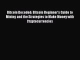 Download Bitcoin Decoded: Bitcoin Beginner's Guide to Mining and the Strategies to Make Money
