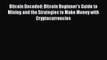 Download Bitcoin Decoded: Bitcoin Beginner's Guide to Mining and the Strategies to Make Money
