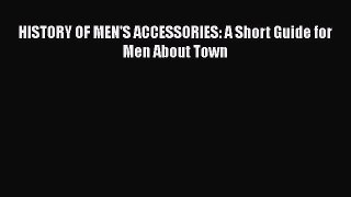 Download HISTORY OF MEN'S ACCESSORIES: A Short Guide for Men About Town Free Books