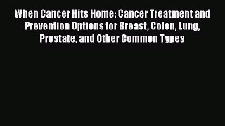Download When Cancer Hits Home: Cancer Treatment and Prevention Options for Breast Colon Lung