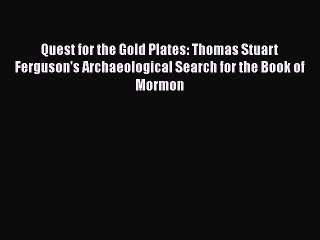 PDF Quest for the Gold Plates: Thomas Stuart Ferguson's Archaeological Search for the Book