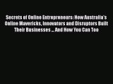 Download Secrets of Online Entrepreneurs: How Australia's Online Mavericks Innovators and Disruptors