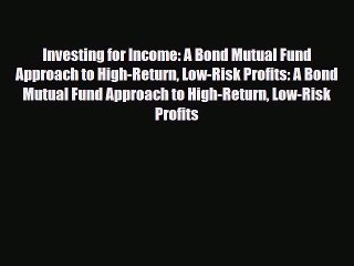 [PDF] Investing for Income: A Bond Mutual Fund Approach to High-Return Low-Risk Profits: A