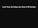 [PDF] I Love Pasta: An Italian Love Story in 100 Recipes Read Online