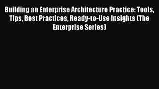 Read Building an Enterprise Architecture Practice: Tools Tips Best Practices Ready-to-Use Insights