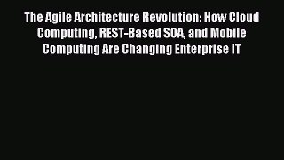 Download The Agile Architecture Revolution: How Cloud Computing REST-Based SOA and Mobile Computing