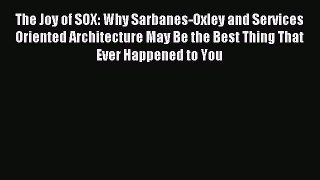 Read The Joy of SOX: Why Sarbanes-Oxley and Services Oriented Architecture May Be the Best
