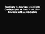 Read Reaching for the Knowledge Edge: How the Knowing Corporation Seeks Shares & Uses Knowledge