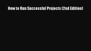 Read How to Run Successful Projects (2nd Edition) Ebook Free