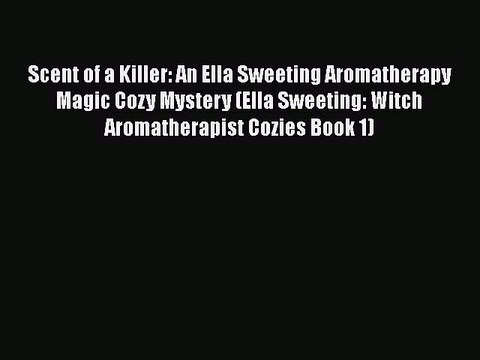 [PDF] Scent of a Killer: An Ella Sweeting Aromatherapy Magic Cozy Mystery (Ella Sweeting: Witch