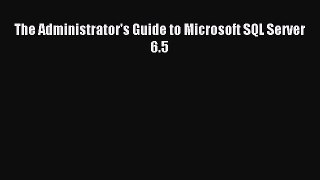 Read The Administrator's Guide to Microsoft SQL Server 6.5 Ebook Free