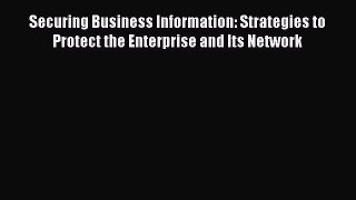 Read Securing Business Information: Strategies to Protect the Enterprise and Its Network Ebook