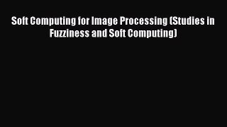 Read Soft Computing for Image Processing (Studies in Fuzziness and Soft Computing) Ebook Free