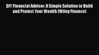 Read DIY Financial Advisor: A Simple Solution to Build and Protect Your Wealth (Wiley Finance)