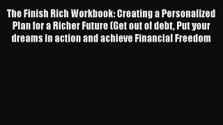 Download The Finish Rich Workbook: Creating a Personalized Plan for a Richer Future (Get out
