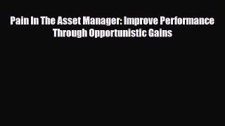 Download Pain In The Asset Manager: Improve Performance Through Opportunistic Gains Ebook