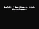 PDF How To Play Keyboard: A Complete Guide for Absolute Beginners  Read Online