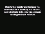 Read Make Twitter Work for your Business: The complete guide to marketing your business generating