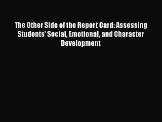 Read The Other Side of the Report Card: Assessing Students' Social Emotional and Character